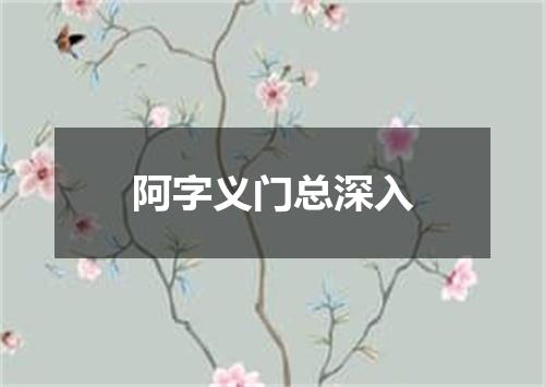 阿字义门总深入