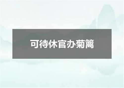 可待休官办菊篱