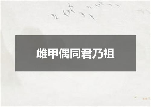 雌甲偶同君乃祖