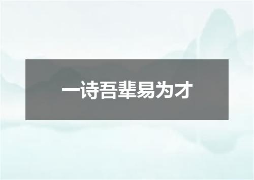一诗吾辈易为才