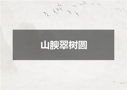 山腴翠树圆
