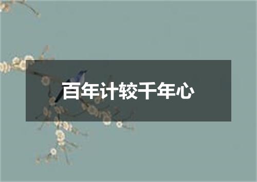 百年计较千年心