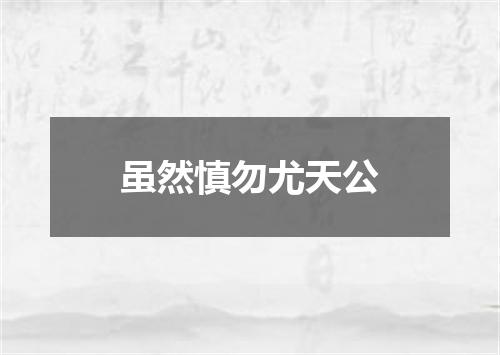虽然慎勿尤天公