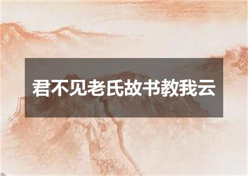 君不见老氏故书教我云