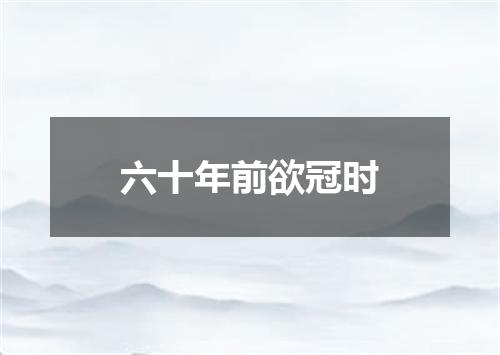 六十年前欲冠时