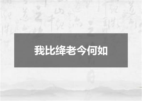 我比绛老今何如