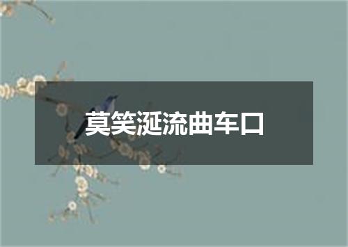 莫笑涎流曲车口