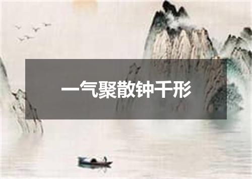 一气聚散钟千形