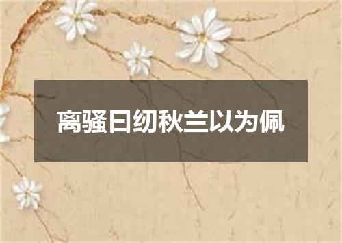 离骚曰纫秋兰以为佩