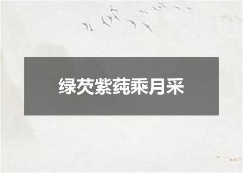 绿芡紫莼乘月采