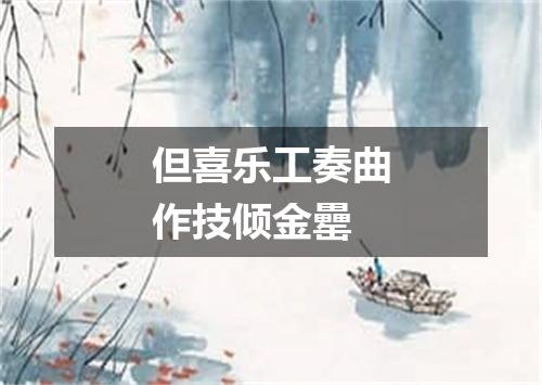 但喜乐工奏曲作技倾金罍