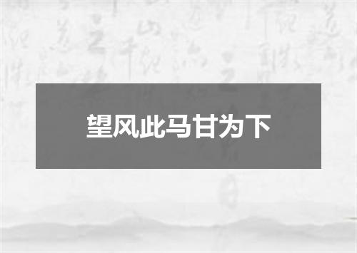 望风此马甘为下