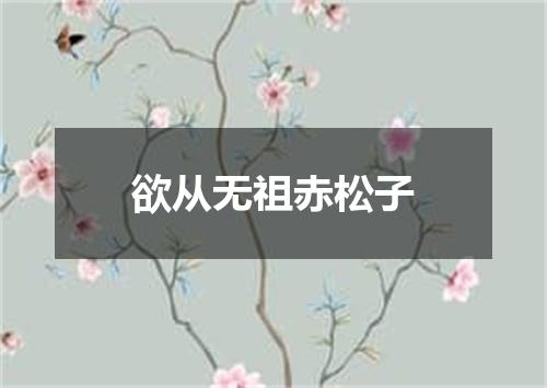 欲从无祖赤松子