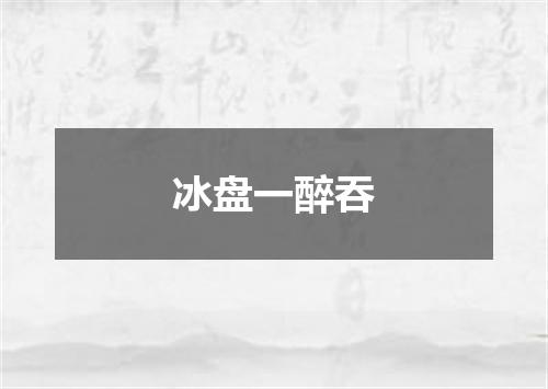 冰盘一醉吞