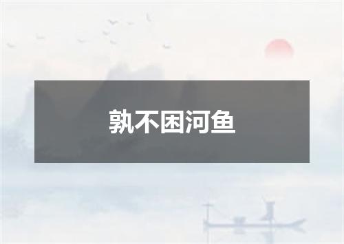 孰不困河鱼