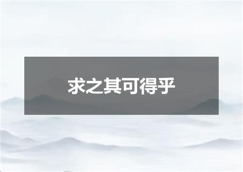 求之其可得乎