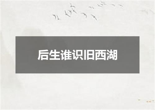 后生谁识旧西湖