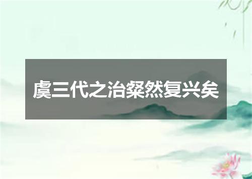 虞三代之治粲然复兴矣