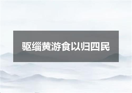 驱缁黄游食以归四民
