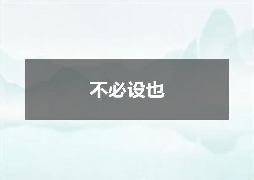 不必设也