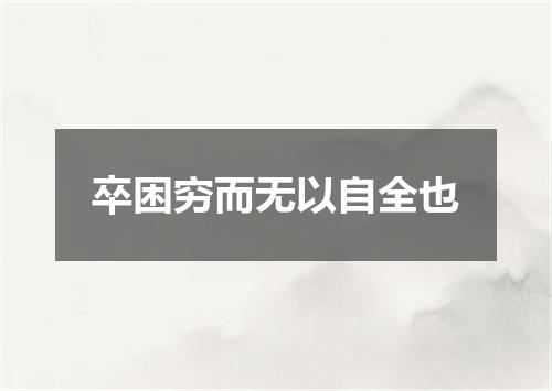 卒困穷而无以自全也