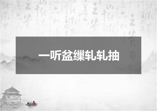 一听盆缫轧轧抽