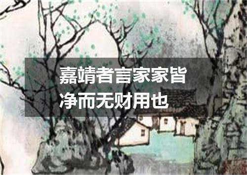 嘉靖者言家家皆净而无财用也