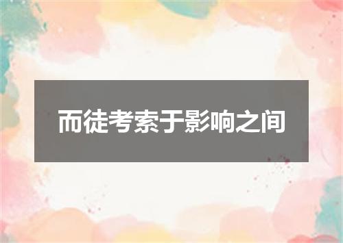 而徒考索于影响之间