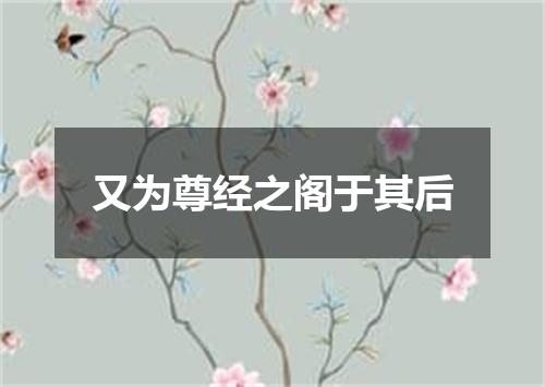 又为尊经之阁于其后