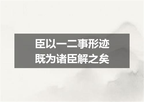臣以一二事形迹既为诸臣解之矣