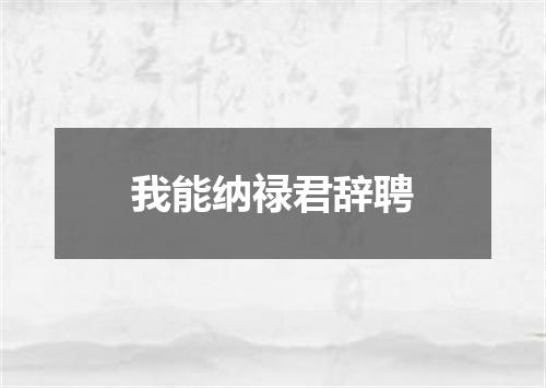 我能纳禄君辞聘