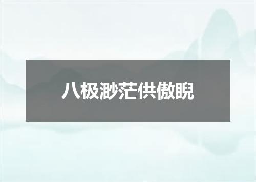 八极渺茫供傲睨