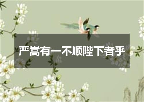 严嵩有一不顺陛下者乎