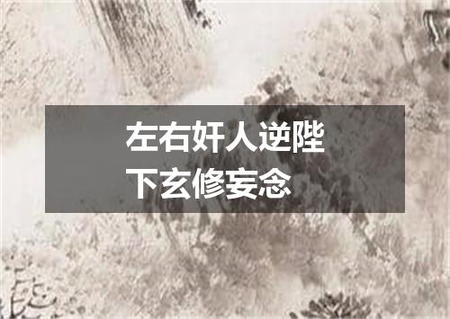 左右奸人逆陛下玄修妄念
