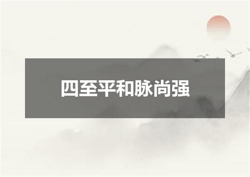 四至平和脉尚强