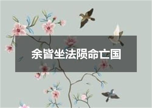 余皆坐法陨命亡国