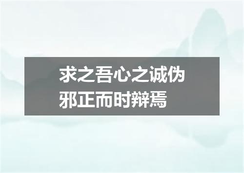 求之吾心之诚伪邪正而时辩焉