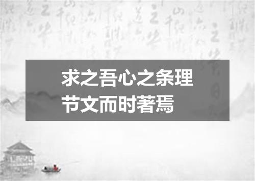 求之吾心之条理节文而时著焉