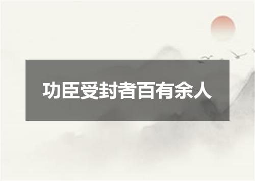功臣受封者百有余人