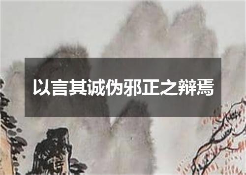 以言其诚伪邪正之辩焉