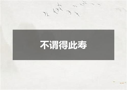 不谓得此寿