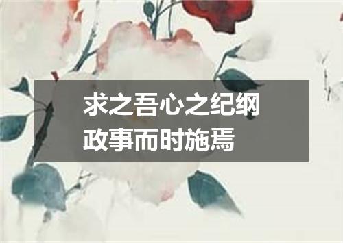 求之吾心之纪纲政事而时施焉
