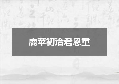 鹿苹初洽君恩重