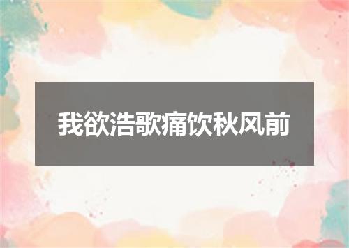 我欲浩歌痛饮秋风前