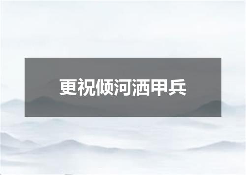 更祝倾河洒甲兵