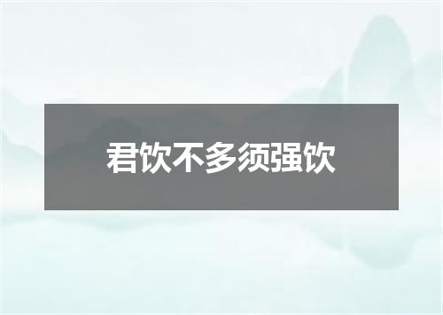 君饮不多须强饮