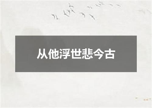 从他浮世悲今古