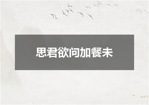 思君欲问加餐未