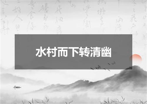 水村而下转清幽