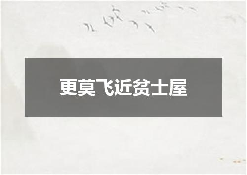 更莫飞近贫士屋